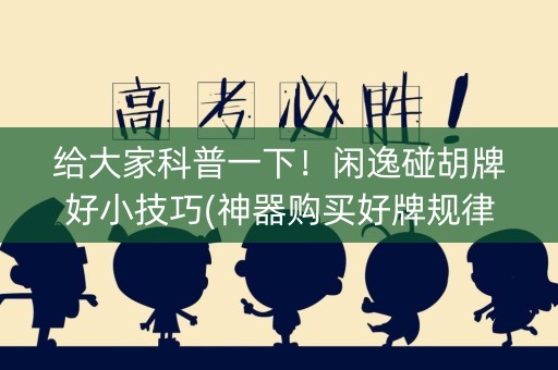 给大家科普一下！闲逸碰胡牌好小技巧(神器购买好牌规律)