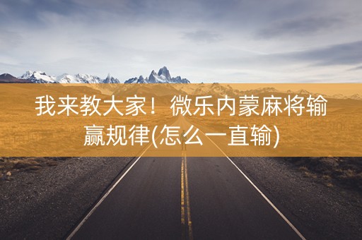 我来教大家！微乐内蒙麻将输赢规律(怎么一直输)