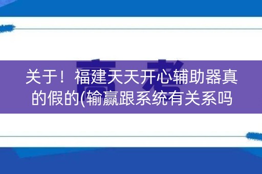 关于！福建天天开心辅助器真的假的(输赢跟系统有关系吗)