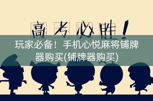 玩家必备！手机心悦麻将铺牌器购买(铺牌器购买)