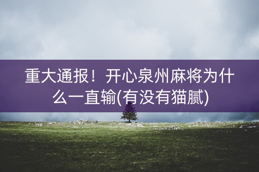 重大通报！开心泉州麻将为什么一直输(有没有猫腻)