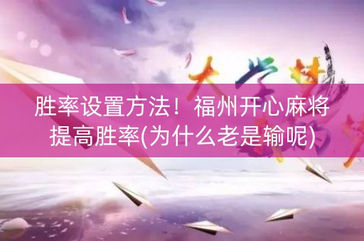 胜率设置方法！福州开心麻将提高胜率(为什么老是输呢)