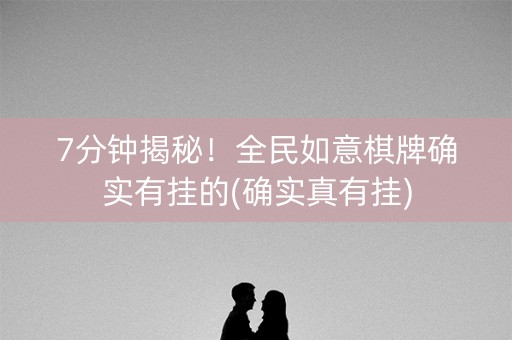 7分钟揭秘！全民如意棋牌确实有挂的(确实真有挂)