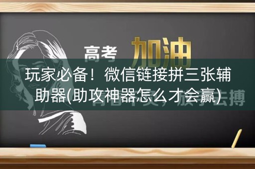 玩家必备！微信链接拼三张辅助器(助攻神器怎么才会赢)