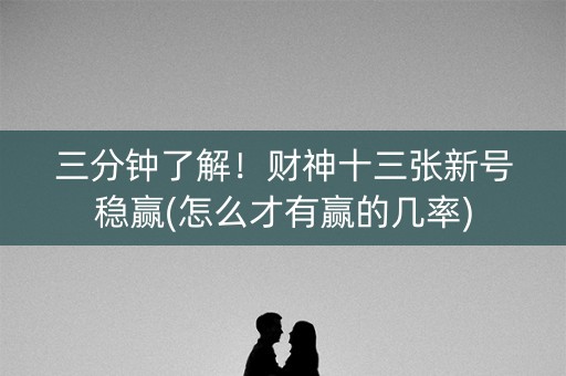 三分钟了解！财神十三张新号稳赢(怎么才有赢的几率)