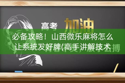 必备攻略！山西微乐麻将怎么让系统发好牌(高手讲解技术)