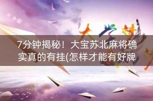 7分钟揭秘！大宝苏北麻将确实真的有挂(怎样才能有好牌)