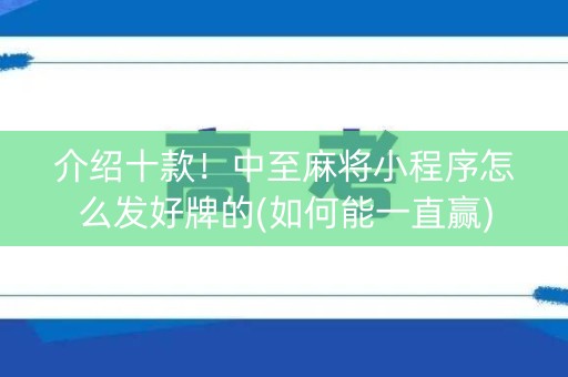 介绍十款！中至麻将小程序怎么发好牌的(如何能一直赢)