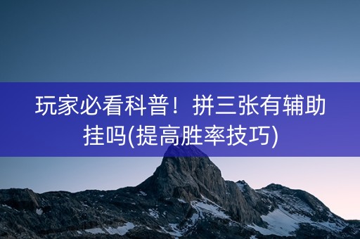 玩家必看科普！拼三张有辅助挂吗(提高胜率技巧)