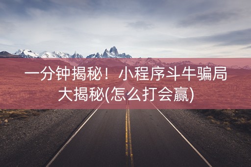 一分钟揭秘！小程序斗牛骗局大揭秘(怎么打会赢)