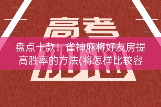 盘点十款！雀神麻将好友房提高胜率的方法(将怎样比较容易赢)