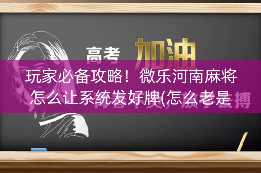 玩家必备攻略！微乐河南麻将怎么让系统发好牌(怎么老是输)