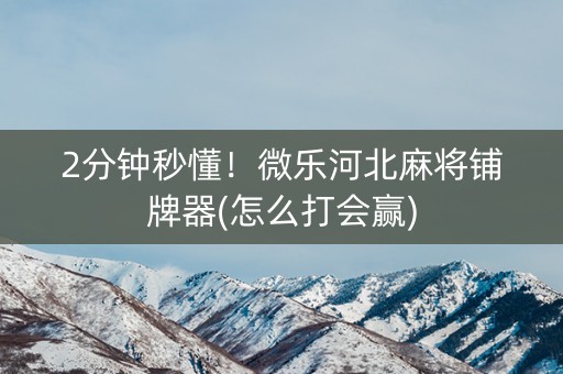 2分钟秒懂！微乐河北麻将铺牌器(怎么打会赢)