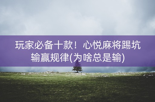 玩家必备十款！心悦麻将踢坑输赢规律(为啥总是输)