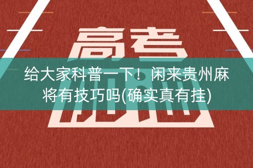 给大家科普一下！闲来贵州麻将有技巧吗(确实真有挂)