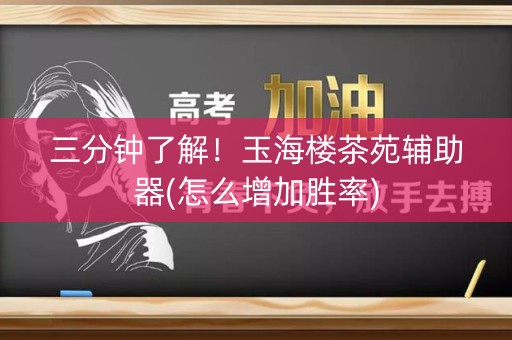 三分钟了解！玉海楼茶苑辅助器(怎么增加胜率)