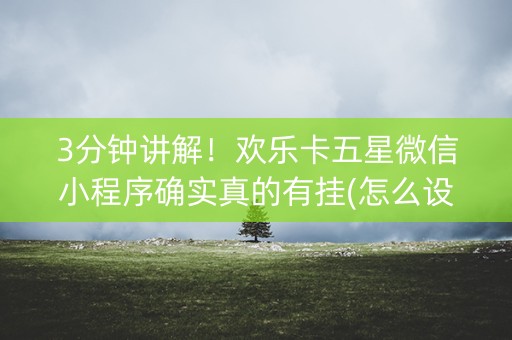 3分钟讲解！欢乐卡五星微信小程序确实真的有挂(怎么设置能有好牌)