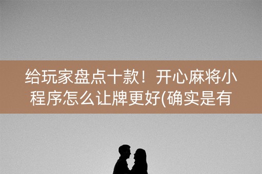 给玩家盘点十款！开心麻将小程序怎么让牌更好(确实是有挂)