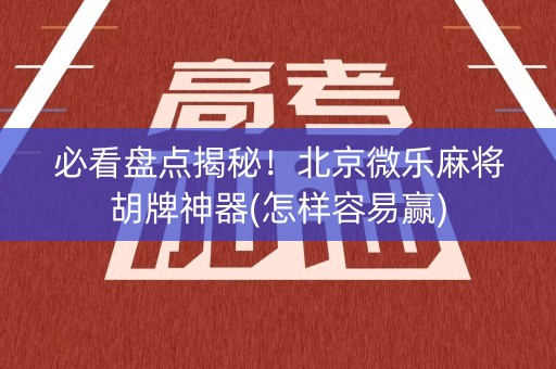 必看盘点揭秘！北京微乐麻将胡牌神器(怎样容易赢)