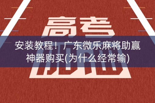 安装教程！广东微乐麻将助赢神器购买(为什么经常输)