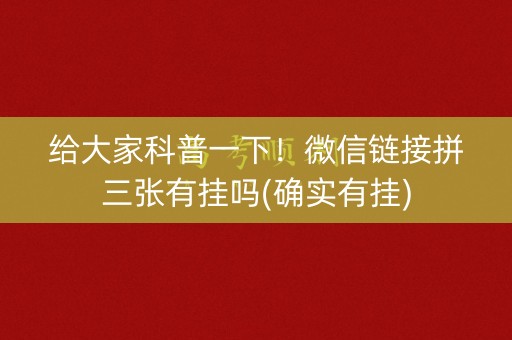 给大家科普一下！微信链接拼三张有挂吗(确实有挂)