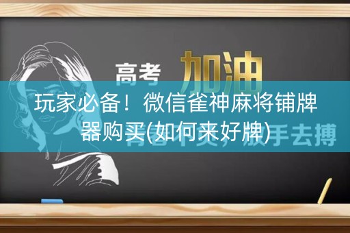 玩家必备！微信雀神麻将铺牌器购买(如何来好牌)