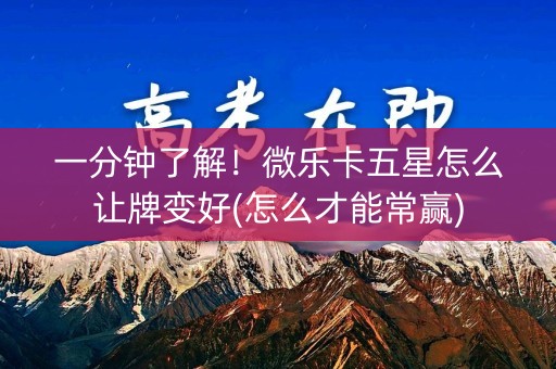 一分钟了解！微乐卡五星怎么让牌变好(怎么才能常赢)