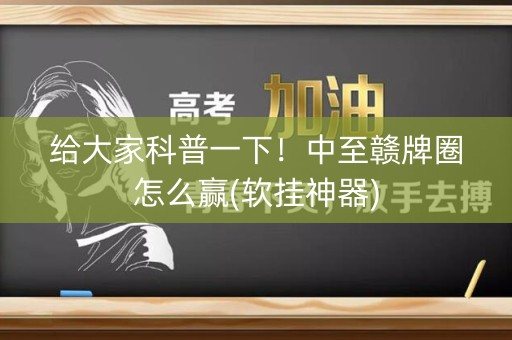 给大家科普一下！中至赣牌圈怎么赢(软挂神器)