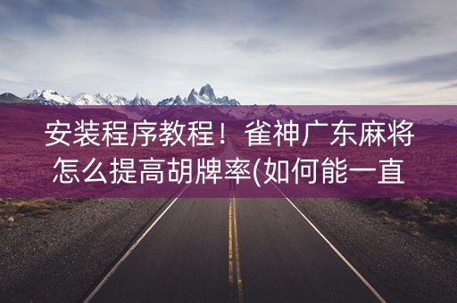安装程序教程！雀神广东麻将怎么提高胡牌率(如何能一直赢)