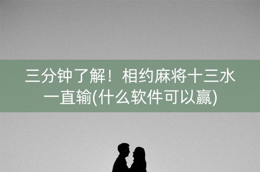 三分钟了解！相约麻将十三水一直输(什么软件可以赢)