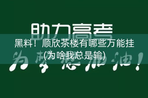 黑料！顺欣茶楼有哪些万能挂(为啥我总是输)