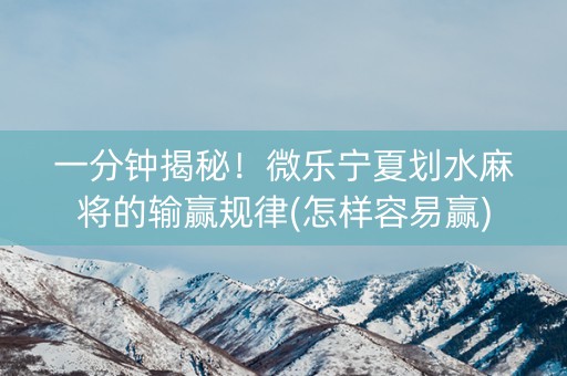 一分钟揭秘！微乐宁夏划水麻将的输赢规律(怎样容易赢)