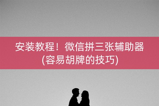 安装教程！微信拼三张辅助器(容易胡牌的技巧)