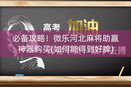 必备攻略！微乐河北麻将助赢神器购买(如何能得到好牌)