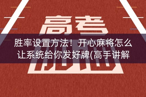 胜率设置方法！开心麻将怎么让系统给你发好牌(高手讲解技术)