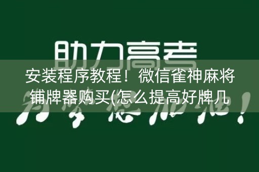 安装程序教程！微信雀神麻将铺牌器购买(怎么提高好牌几率)
