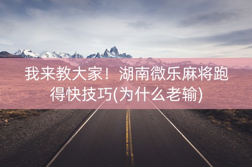 我来教大家！湖南微乐麻将跑得快技巧(为什么老输)