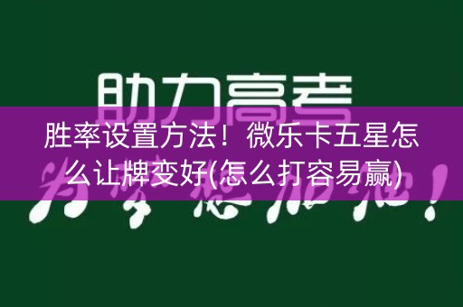 胜率设置方法！微乐卡五星怎么让牌变好(怎么打容易赢)