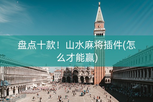 盘点十款！山水麻将插件(怎么才能赢)