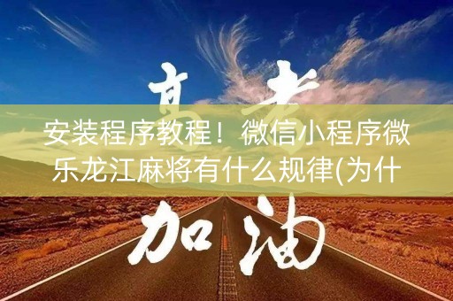 安装程序教程！微信小程序微乐龙江麻将有什么规律(为什么经常输)