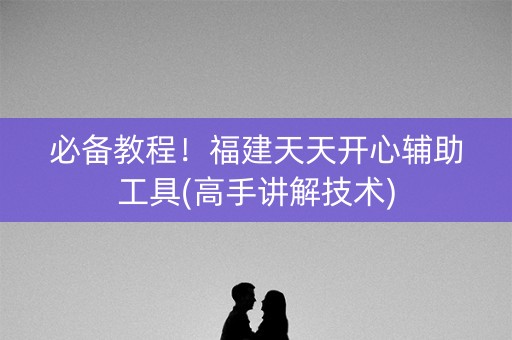 必备教程！福建天天开心辅助工具(高手讲解技术)