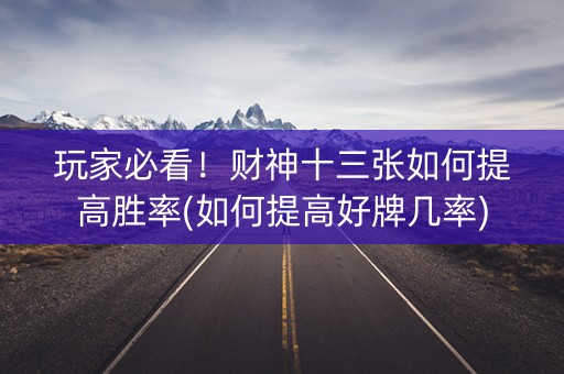 玩家必看！财神十三张如何提高胜率(如何提高好牌几率)