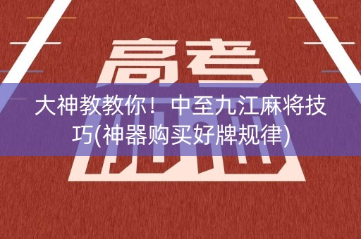 大神教教你！中至九江麻将技巧(神器购买好牌规律)