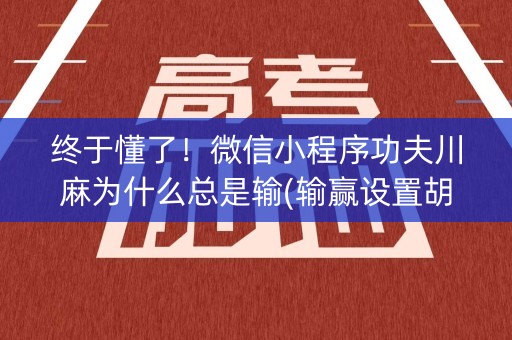 终于懂了！微信小程序功夫川麻为什么总是输(输赢设置胡牌规律)