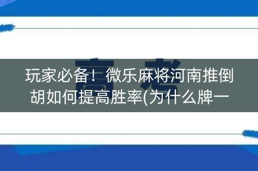 玩家必备！微乐麻将河南推倒胡如何提高胜率(为什么牌一直很差)