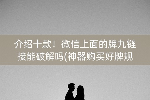 介绍十款！微信上面的牌九链接能破解吗(神器购买好牌规律)