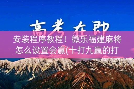 安装程序教程！微乐福建麻将怎么设置会赢(十打九赢的打法)