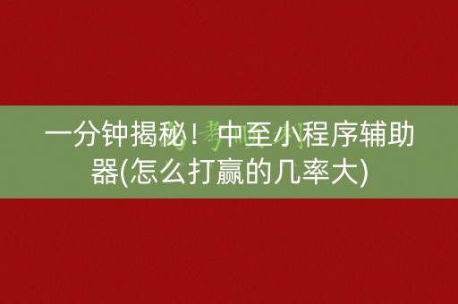 一分钟揭秘！中至小程序辅助器(怎么打赢的几率大)