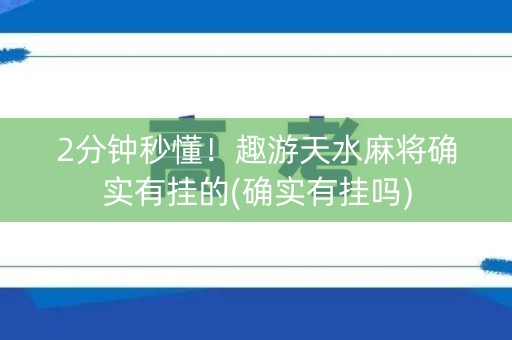 2分钟秒懂！趣游天水麻将确实有挂的(确实有挂吗)