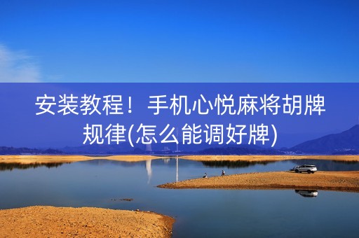 安装教程！手机心悦麻将胡牌规律(怎么能调好牌)